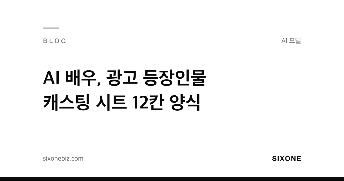 AI 배우, 광고 등장인물 캐스팅 시트 12칸 양식 — 식스원 블로그