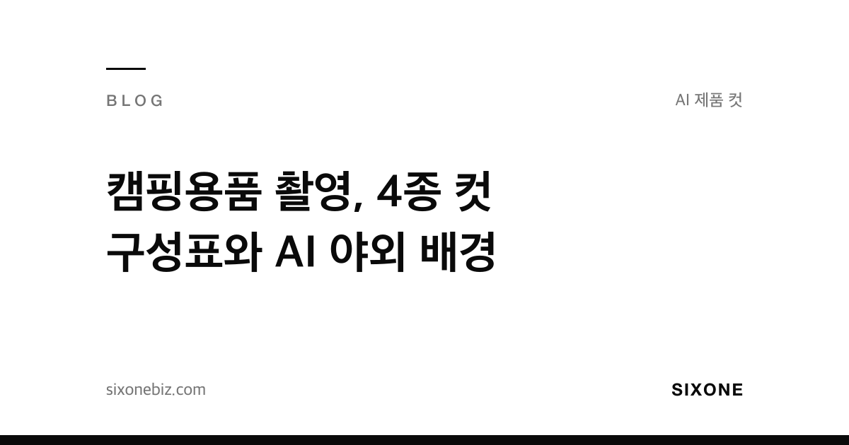 캠핑용품 촬영, 4종 컷 구성표와 AI 야외 배경 — 식스원 블로그
