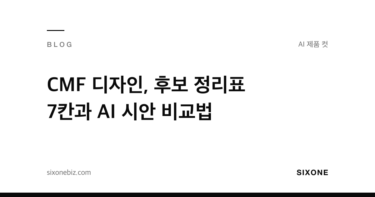 CMF 디자인, 후보 정리표 7칸과 AI 시안 비교법 — 식스원 블로그