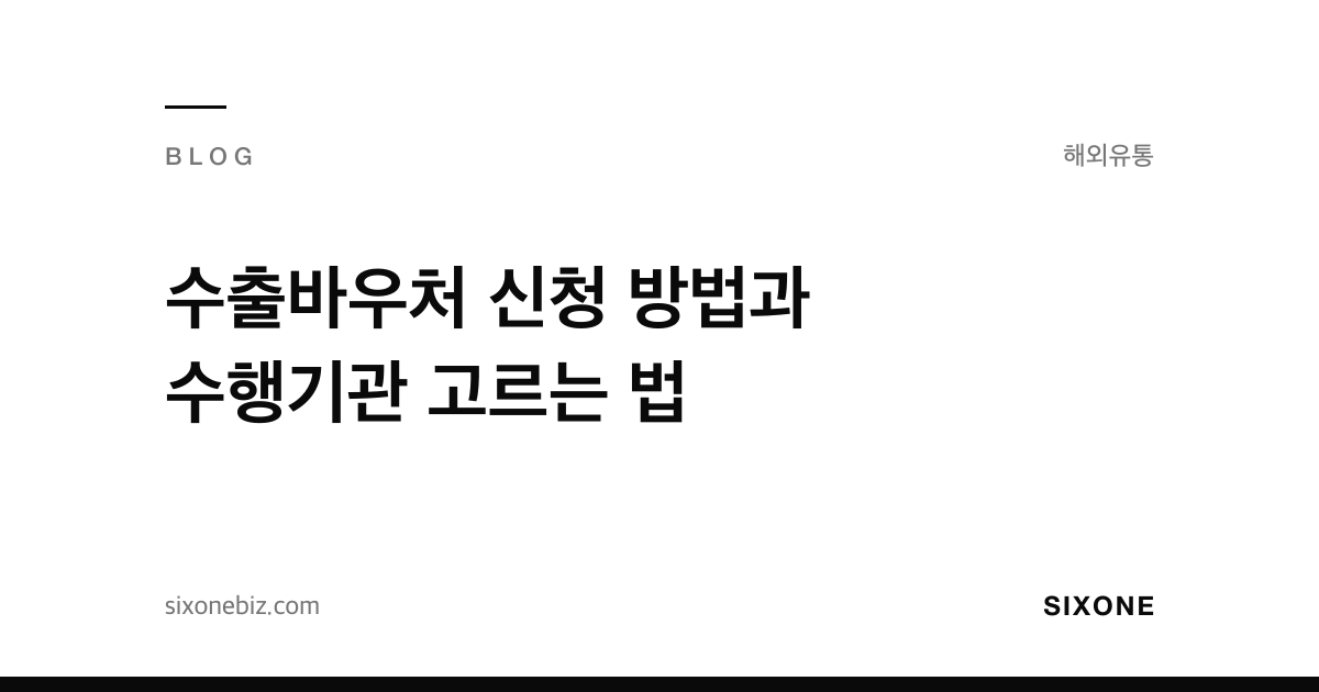 수출바우처 신청 방법과 수행기관 고르는 법 — 식스원 블로그