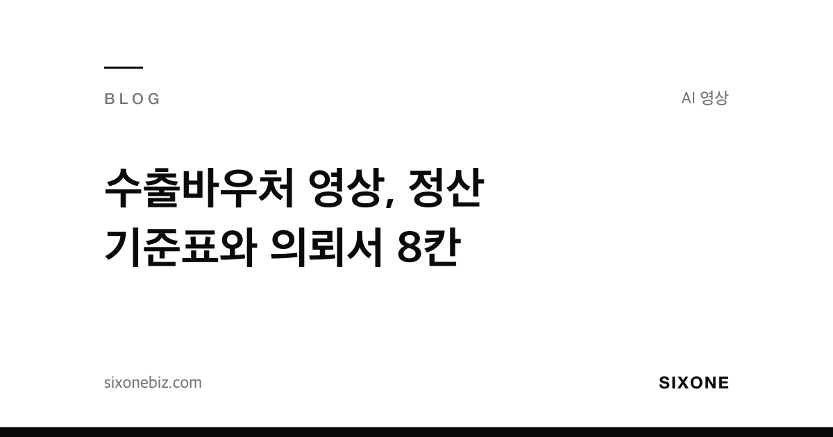 수출바우처 영상, 정산 기준표와 의뢰서 8칸 — 식스원 블로그