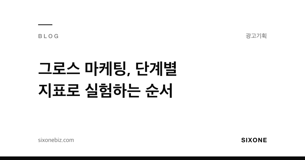 그로스 마케팅, 단계별 지표로 실험하는 순서 — 식스원 블로그