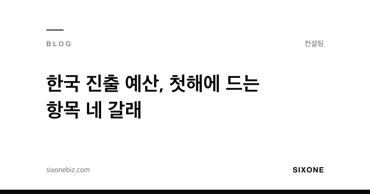 한국 진출 예산, 첫해에 드는 항목 네 갈래 — 식스원 블로그