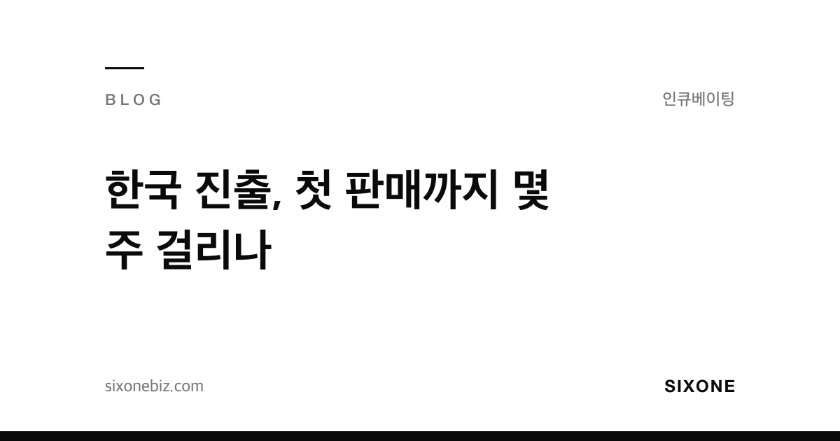 한국 진출, 첫 판매까지 몇 주 걸리나 — 식스원 블로그