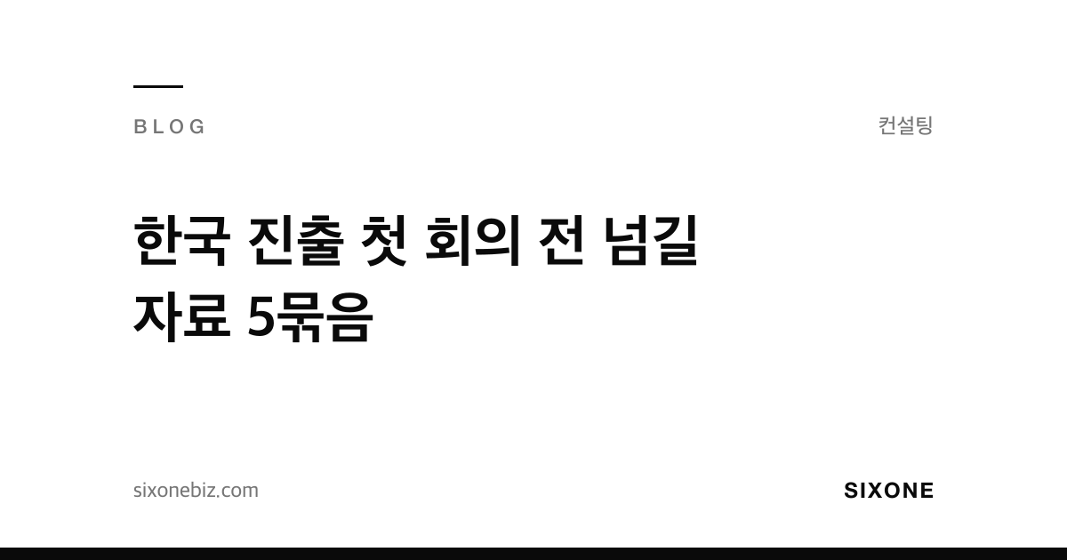 한국 진출 첫 회의 전 넘길 자료 5묶음 — 식스원 블로그
