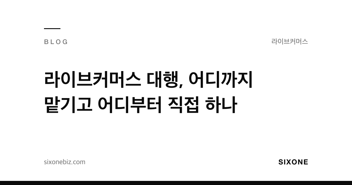 라이브커머스 대행, 어디까지 맡기고 어디부터 직접 하나 — 식스원 블로그