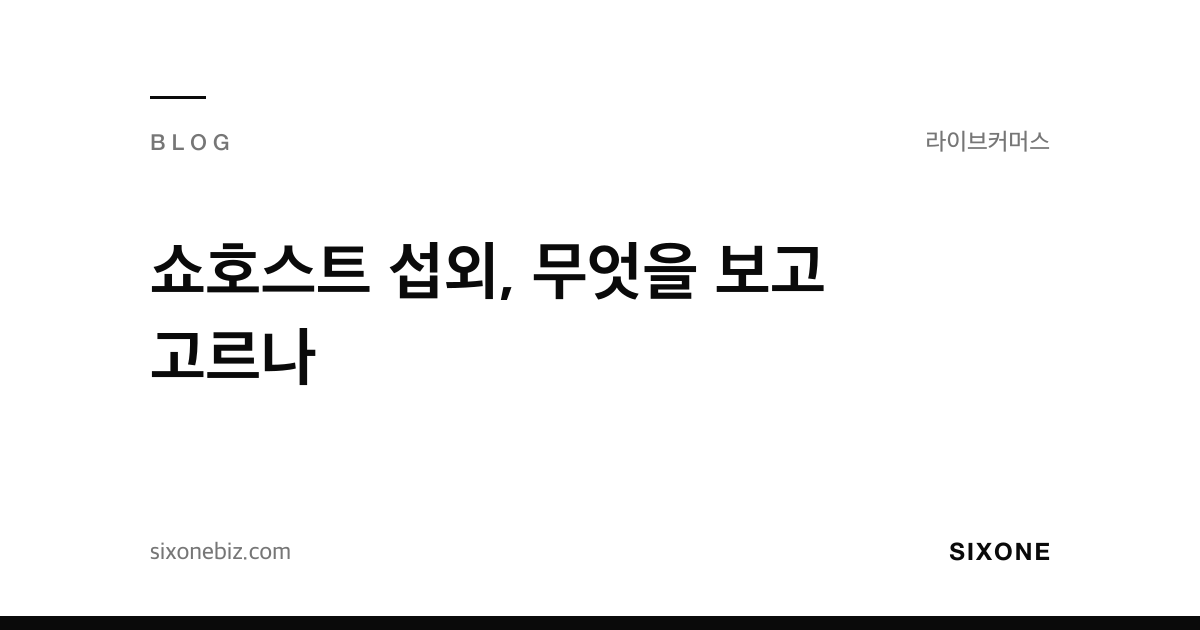쇼호스트 섭외, 무엇을 보고 고르나 — 식스원 블로그