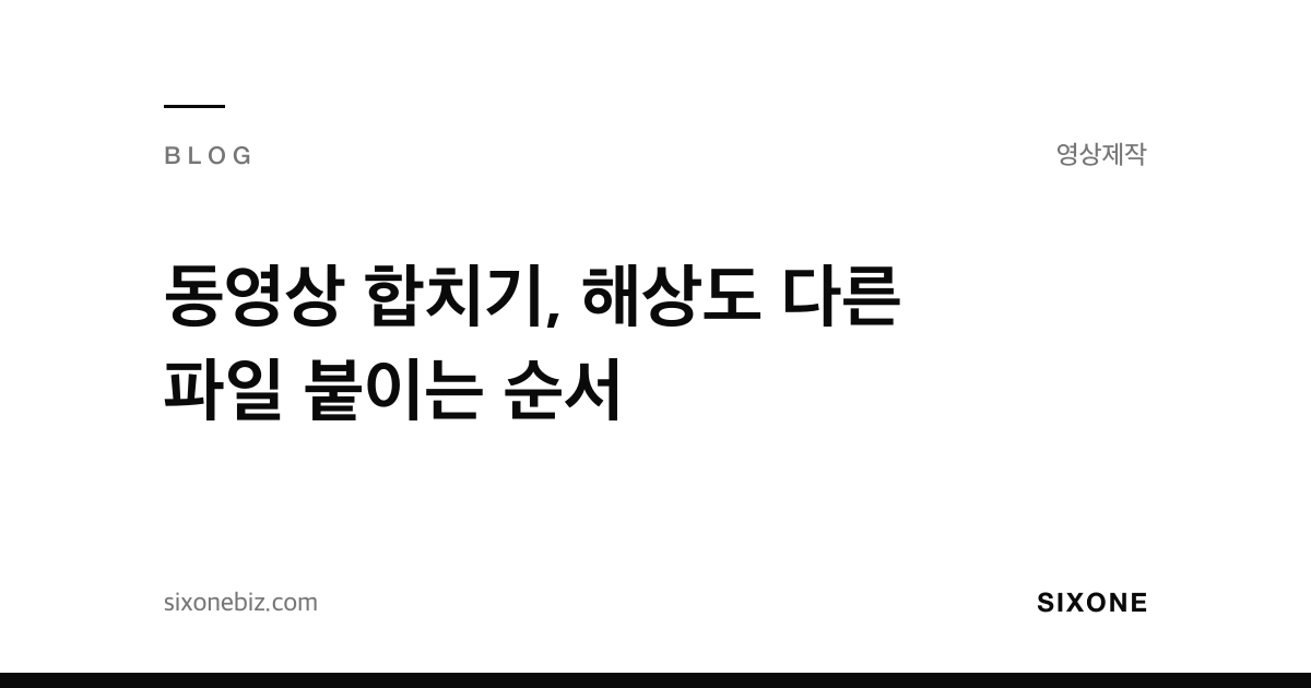 동영상 합치기, 해상도 다른 파일 붙이는 순서 — 식스원 블로그