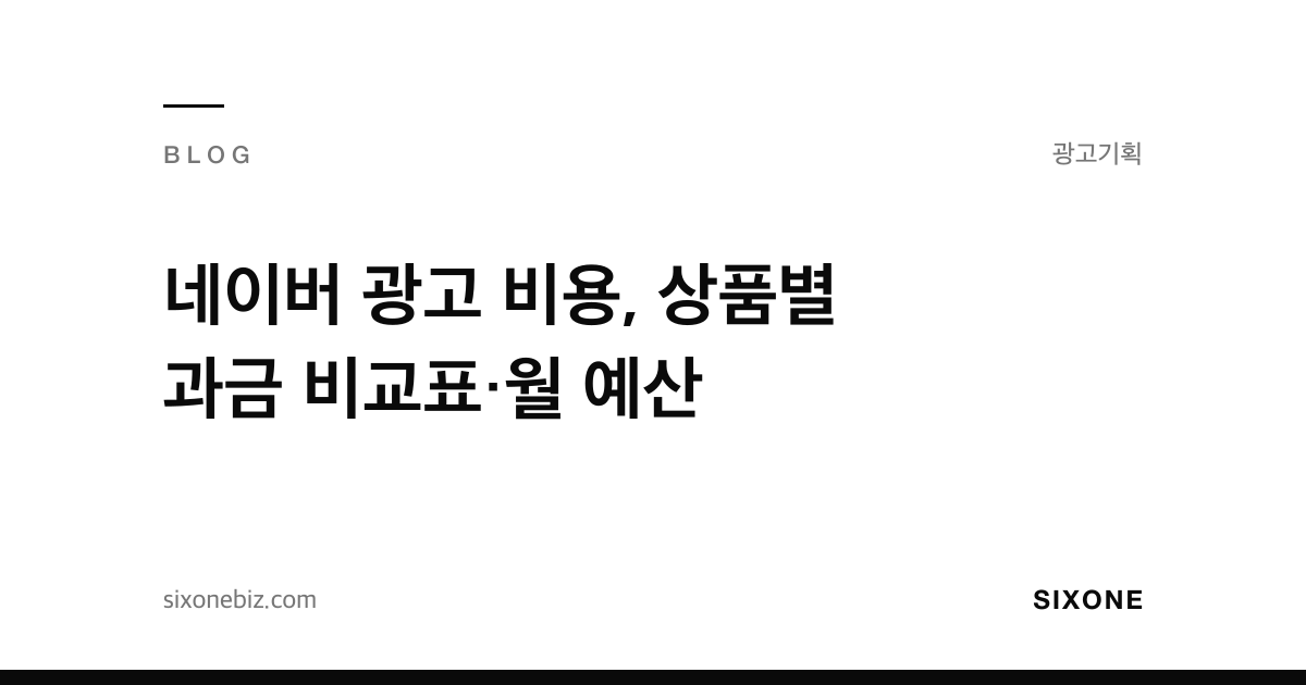 네이버 광고 비용, 상품별 과금 비교표·월 예산 — 식스원 블로그