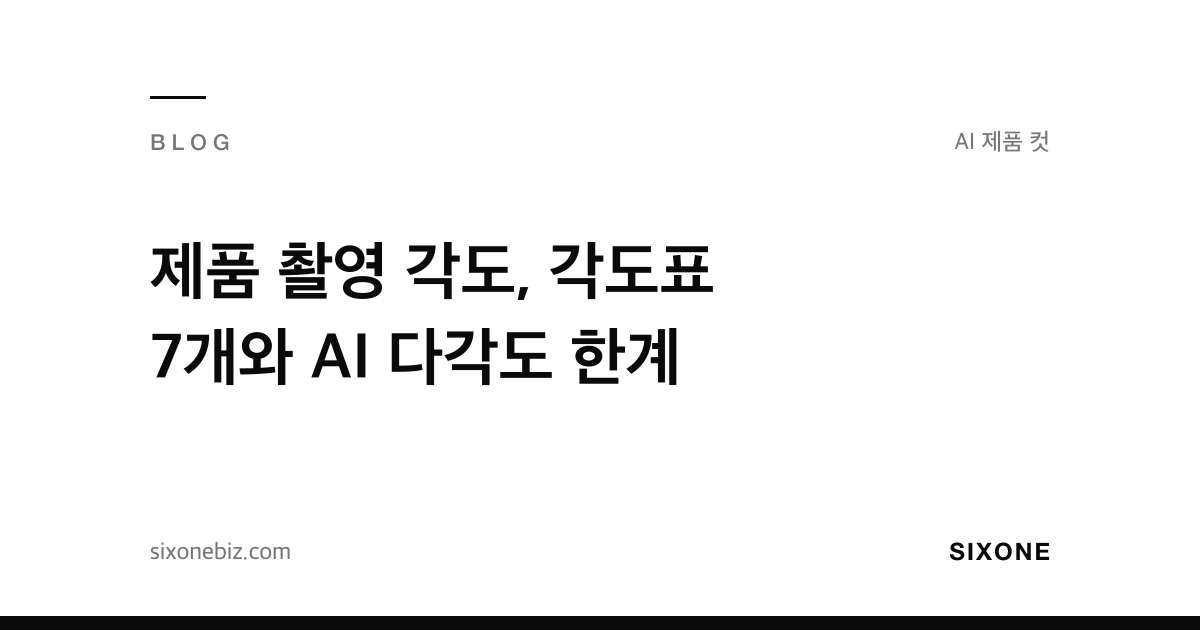 제품 촬영 각도, 각도표 7개와 AI 다각도 한계 — 식스원 블로그