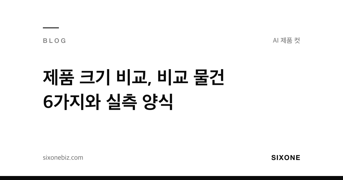 제품 크기 비교, 비교 물건 6가지와 실측 양식 — 식스원 블로그