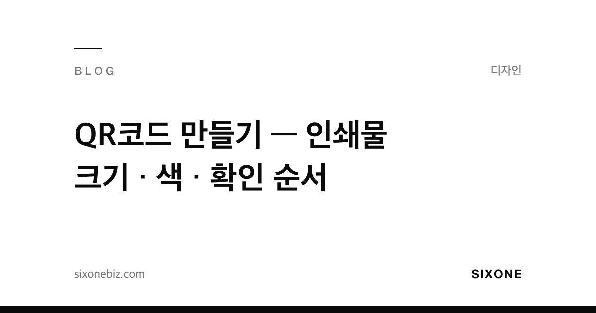 QR코드 만들기 — 인쇄물 크기 · 색 · 확인 순서 — 식스원 블로그