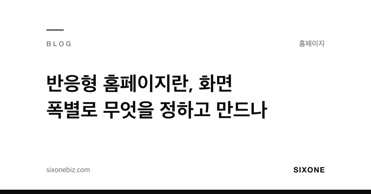 반응형 홈페이지란, 화면 폭별로 무엇을 정하고 만드나 — 식스원 블로그