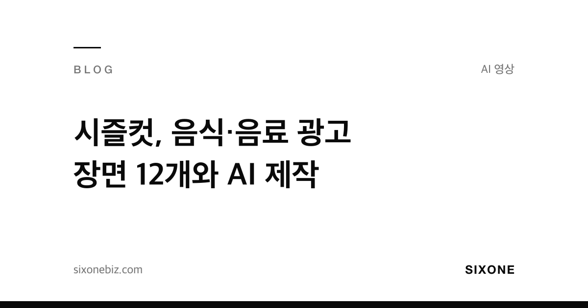 시즐컷, 음식·음료 광고 장면 12개와 AI 제작 — 식스원 블로그