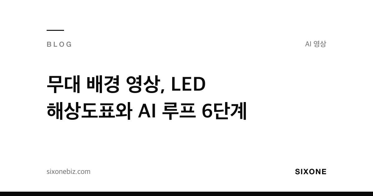 무대 배경 영상, LED 해상도표와 AI 루프 6단계