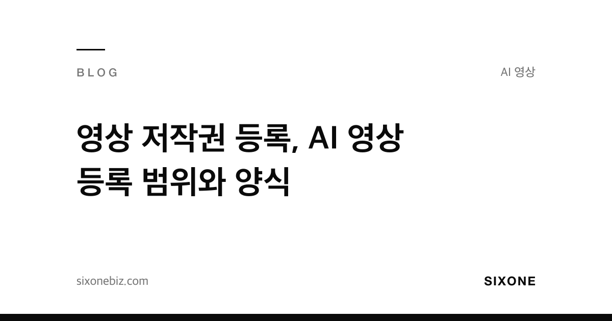 영상 저작권 등록, AI 영상 등록 범위와 양식 — 식스원 블로그