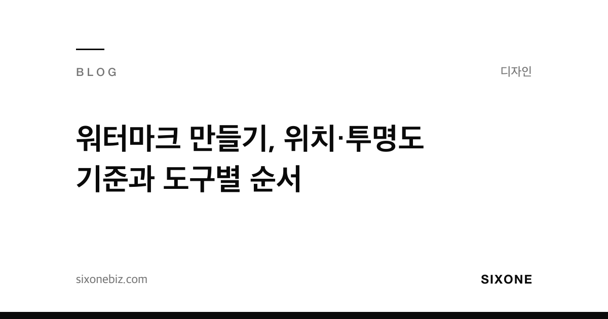 워터마크 만들기, 위치·투명도 기준과 도구별 순서 — 식스원 블로그