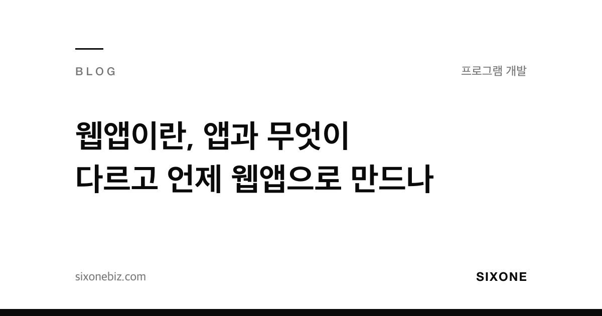 웹앱이란, 앱과 무엇이 다르고 언제 웹앱으로 만드나 — 식스원 블로그
