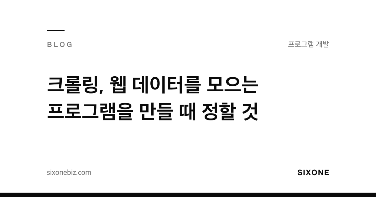 크롤링, 웹 데이터를 모으는 프로그램을 만들 때 정할 것 — 식스원 블로그