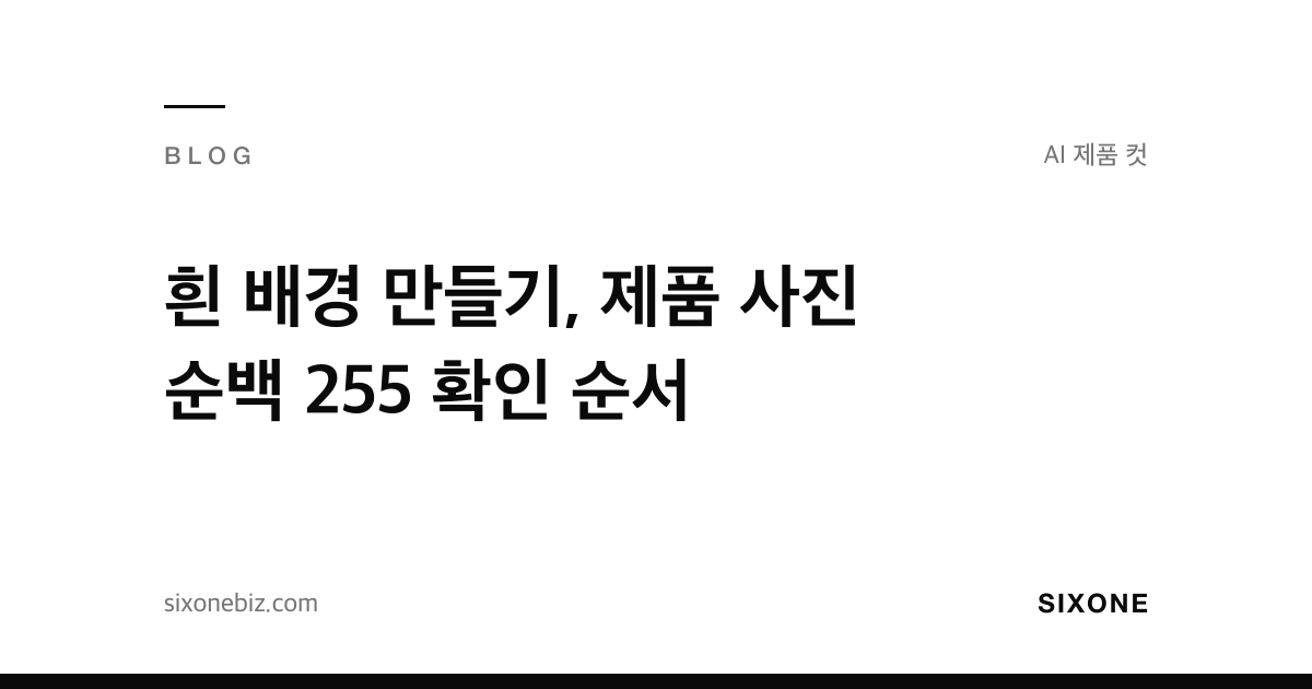 흰 배경 만들기, 제품 사진 순백 255 확인 순서 — 식스원 블로그